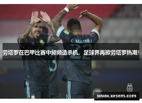 劳塔罗在巴甲比赛中频频造杀机，足球界再掀劳塔罗热潮！
