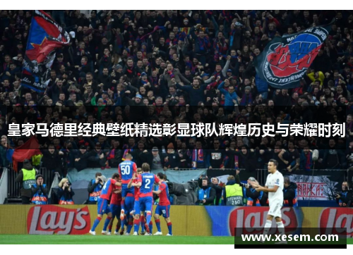 皇家马德里经典壁纸精选彰显球队辉煌历史与荣耀时刻