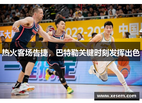 热火客场告捷，巴特勒关键时刻发挥出色
