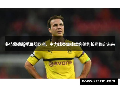 多特蒙德新季再战欧洲，主力球员集体续约签约长期稳定未来