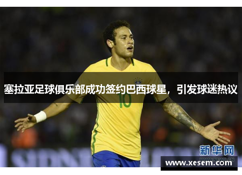 塞拉亚足球俱乐部成功签约巴西球星，引发球迷热议