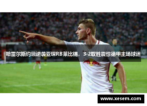 哈雷尔斯约恩逆袭亚琛RB莱比锡，3-2取胜震惊德甲主场球迷