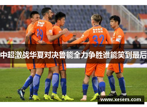 中超激战华夏对决鲁能全力争胜谁能笑到最后