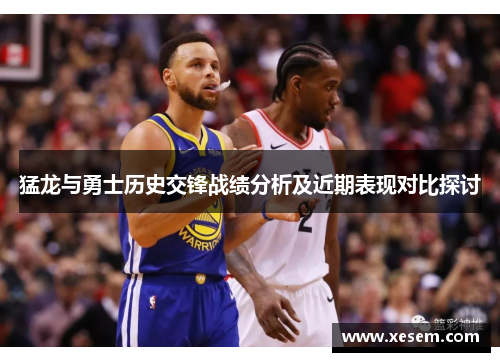 猛龙与勇士历史交锋战绩分析及近期表现对比探讨