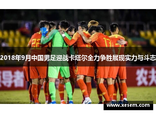 2018年9月中国男足迎战卡塔尔全力争胜展现实力与斗志