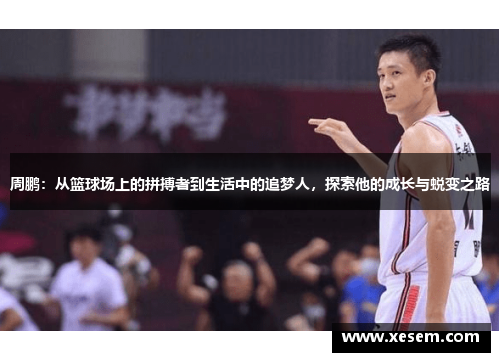 周鹏：从篮球场上的拼搏者到生活中的追梦人，探索他的成长与蜕变之路