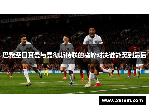 巴黎圣日耳曼与曼彻斯特联的巅峰对决谁能笑到最后