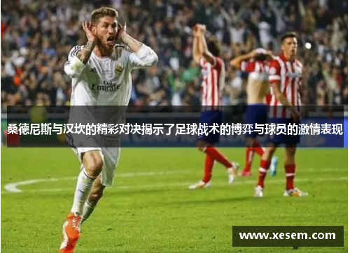桑德尼斯与汉坎的精彩对决揭示了足球战术的博弈与球员的激情表现