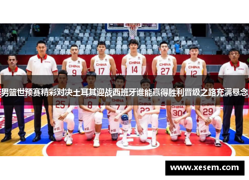 男篮世预赛精彩对决土耳其迎战西班牙谁能赢得胜利晋级之路充满悬念