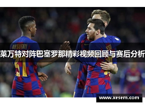 莱万特对阵巴塞罗那精彩视频回顾与赛后分析