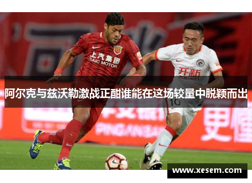 阿尔克与兹沃勒激战正酣谁能在这场较量中脱颖而出