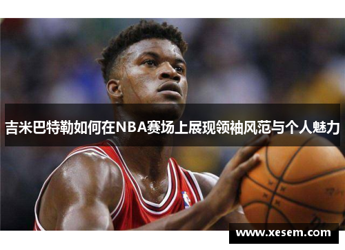 吉米巴特勒如何在NBA赛场上展现领袖风范与个人魅力