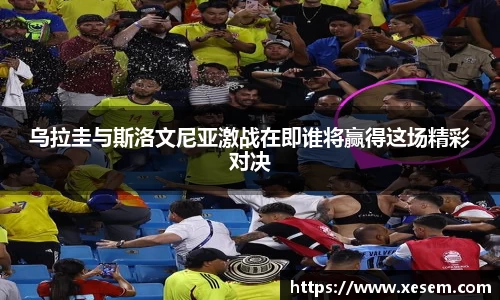 乌拉圭与斯洛文尼亚激战在即谁将赢得这场精彩对决