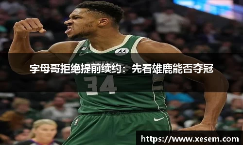 美嘉体育字母哥拒绝提前续约：先看雄鹿能否夺冠