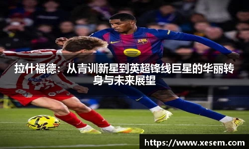 美嘉体育拉什福德：从青训新星到英超锋线巨星的华丽转身与未来展望